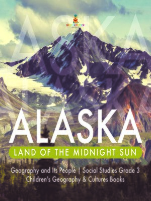cover image of Alaska --Land of the Midnight Sun--Geography and Its People--Social Studies Grade 3--Children's Geography & Cultures Books